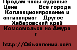 Продам часы судовые › Цена ­ 5 000 - Все города Коллекционирование и антиквариат » Другое   . Хабаровский край,Комсомольск-на-Амуре г.